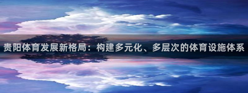 意昂体育4招商电话号码查询：贵阳体育发展新格局：构建多元化、