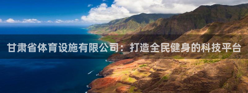 意昂4娱乐代理怎么样：甘肃省体育设施有限公司：打造全