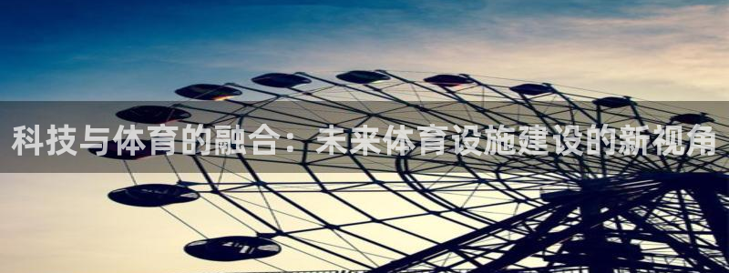 海南意昂体育4发展怎么样：科技与体育的融合：未来体育设施建设