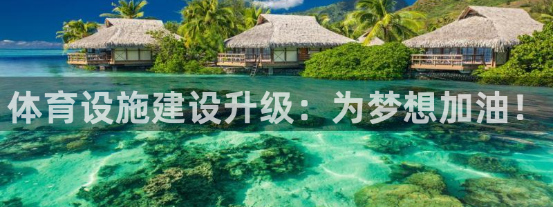 注册意昂4：体育设施建设升级：为梦想加油！