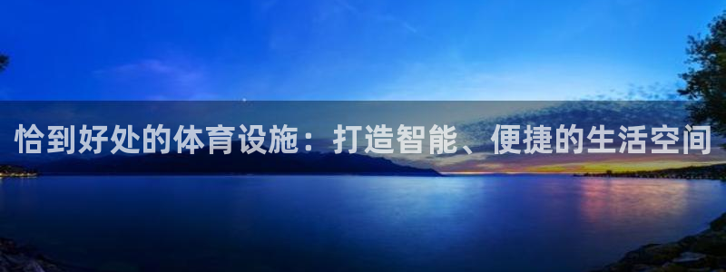 意昂体育4平台：恰到好处的体育设施：打造智能、便捷的