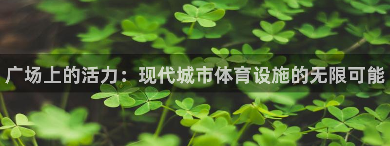 意昂体育4平台注册要钱吗安全吗：广场上的活力：现代城市体育设
