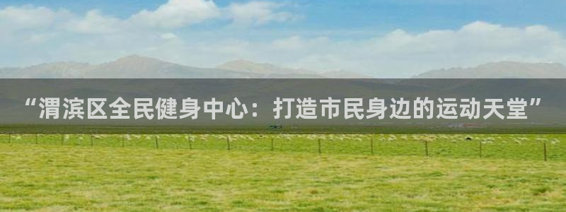 意昂体育4平台假的吗是真的吗吗：“渭滨区全民健身中心：打造市 