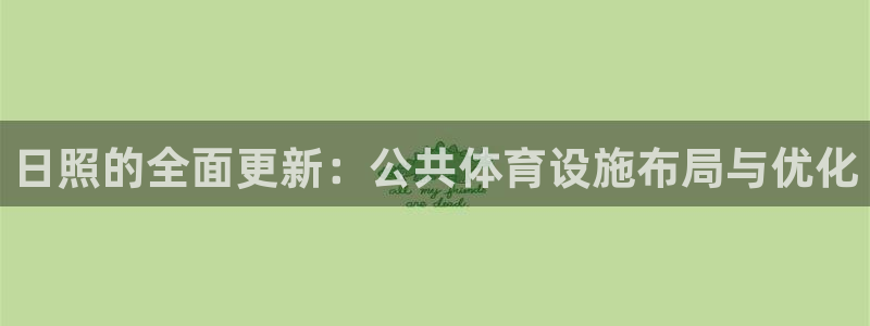意昂体育4招商电话号码查询是多少：日照的全面更新：公共体育设
