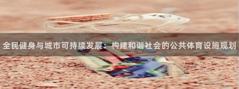 意昂4官方：全民健身与城市可持续发展：构建和谐社会的