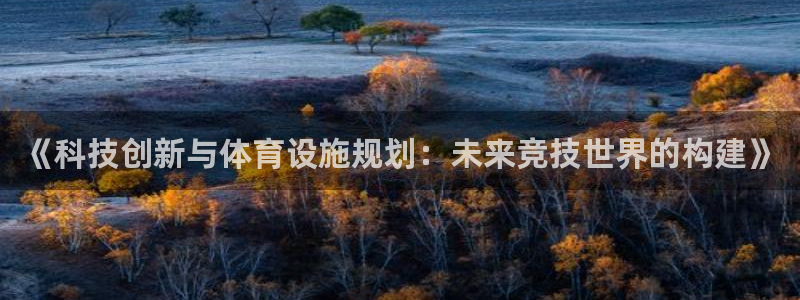 意昂体育4招商电话：《科技创新与体育设施规划：未来竞