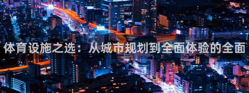 意昂体育4联系电话：体育设施之选：从城市规划到全面体