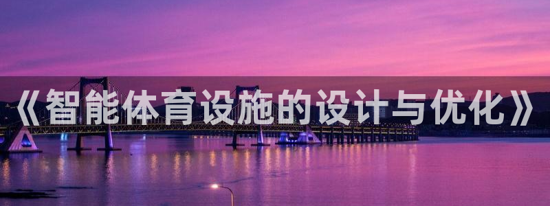 意昂体育4平台注册要钱吗安全吗：《智能体育设施的设计与优化》