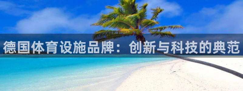 意昂4娱乐代理怎么样：德国体育设施品牌：创新与科技的典范 