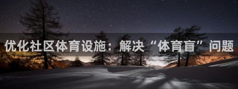 意昂体育4平台注册流程图：优化社区体育设施：解决“体育盲”问