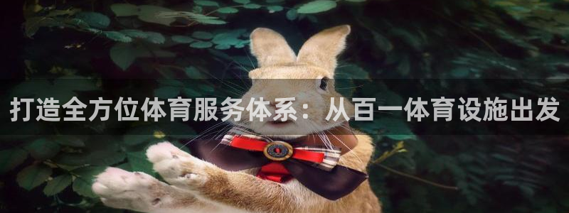 意昂体育4联系电话：打造全方位体育服务体系：从百一体
