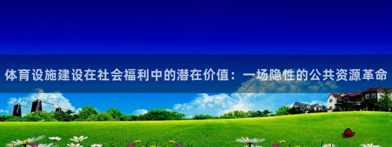 意昂体育4娱乐：体育设施建设在社会福利中的潜在价值：