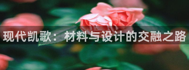 意昂体育4招商电话：现代凯歌：材料与设计的交融之路