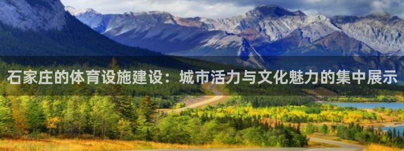 意昂4集团官网网址：石家庄的体育设施建设：城市活力与文化魅力