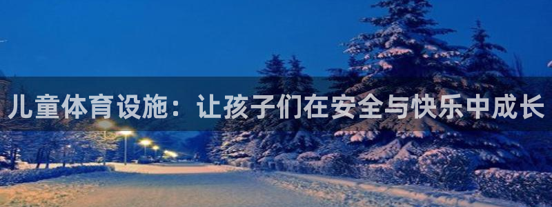 意昂4娱乐：儿童体育设施：让孩子们在安全与快乐中成长