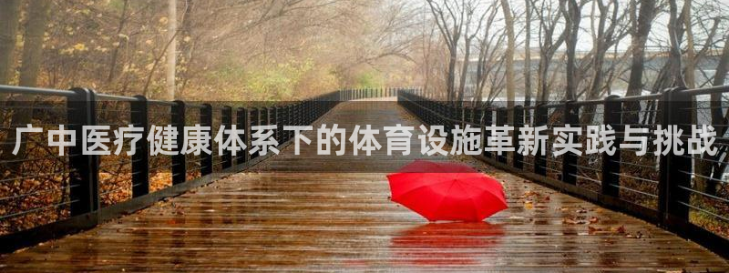 意昂体育4平台注册流程视频：广中医疗健康体系下的体育