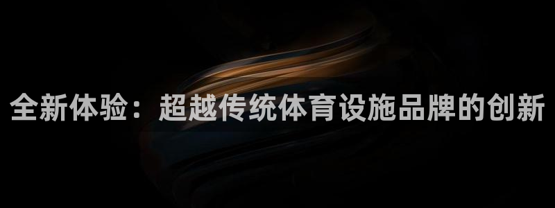 意昂体育4开户：全新体验：超越传统体育设施品牌的创新