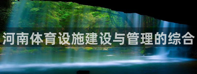 意昂4娱乐40996：河南体育设施建设与管理的综合