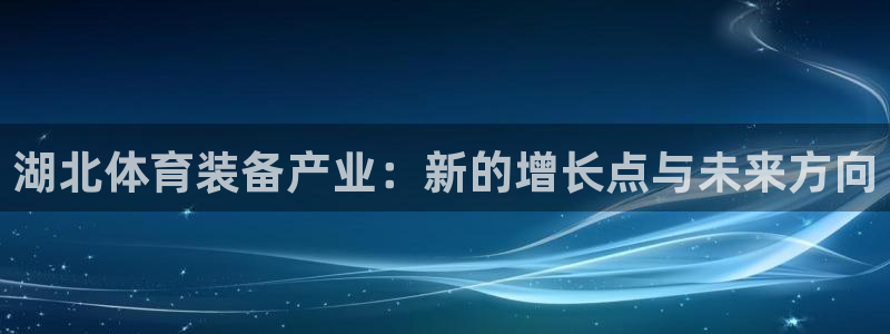 意昂体育4招商：湖北体育装备产业：新的增长点与未来方向