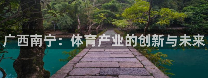 意昂体育4注册：广西南宁：体育产业的创新与未来