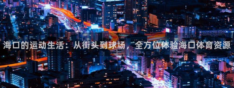 意昂体育4平台注册要钱吗：海口的运动生活：从街头到球