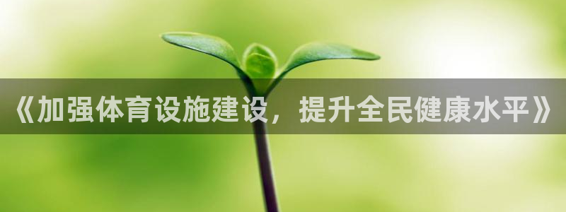 意昂体育4官方客服电话：《加强体育设施建设，提升全民
