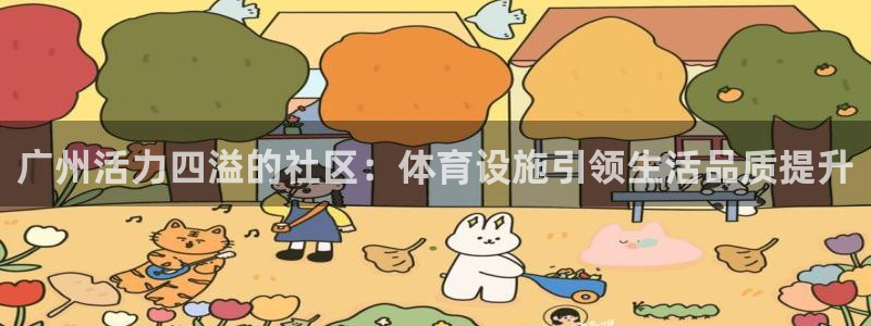 意昂4开户：广州活力四溢的社区：体育设施引领生活品质提升
