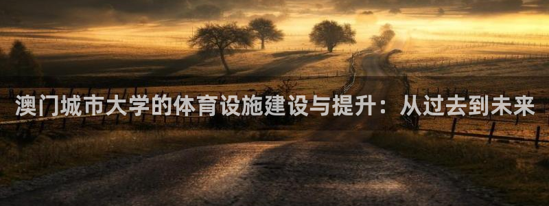 注册意昂4：澳门城市大学的体育设施建设与提升：从过去到未来